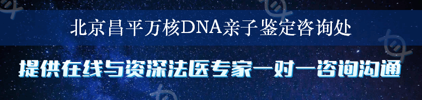 北京昌平万核DNA亲子鉴定咨询处